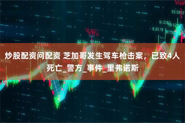炒股配资问配资 芝加哥发生驾车枪击案，已致4人死亡_警方_事件_里弗诺斯