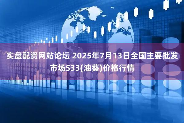 实盘配资网站论坛 2025年7月13日全国主要批发市场S33(油葵)价格行情