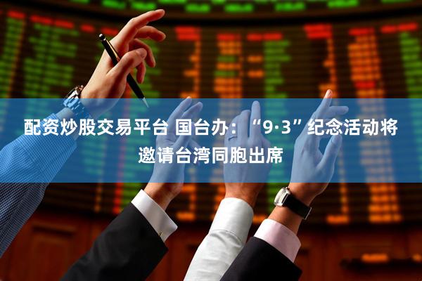 配资炒股交易平台 国台办：“9·3”纪念活动将邀请台湾同胞出席
