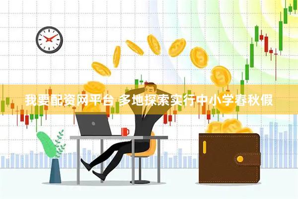 我要配资网平台 多地探索实行中小学春秋假