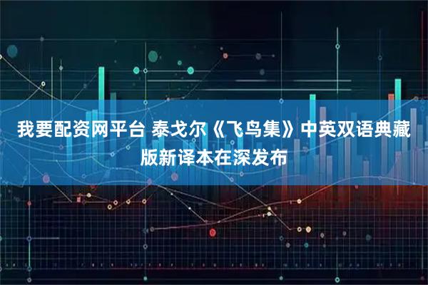 我要配资网平台 泰戈尔《飞鸟集》中英双语典藏版新译本在深发布