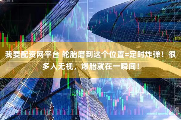 我要配资网平台 轮胎磨到这个位置=定时炸弹！很多人无视，爆胎就在一瞬间！