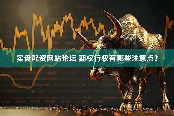 实盘配资网站论坛 期权行权有哪些注意点？