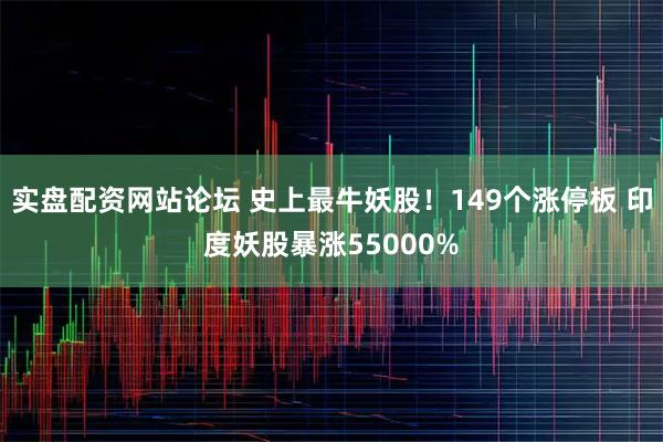 实盘配资网站论坛 史上最牛妖股！149个涨停板 印度妖股暴涨55000%