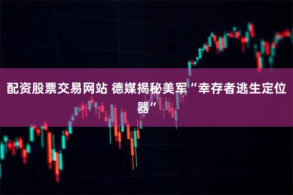 配资股票交易网站 德媒揭秘美军“幸存者逃生定位器”