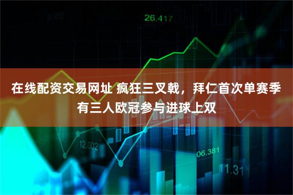 在线配资交易网址 疯狂三叉戟，拜仁首次单赛季有三人欧冠参与进球上双